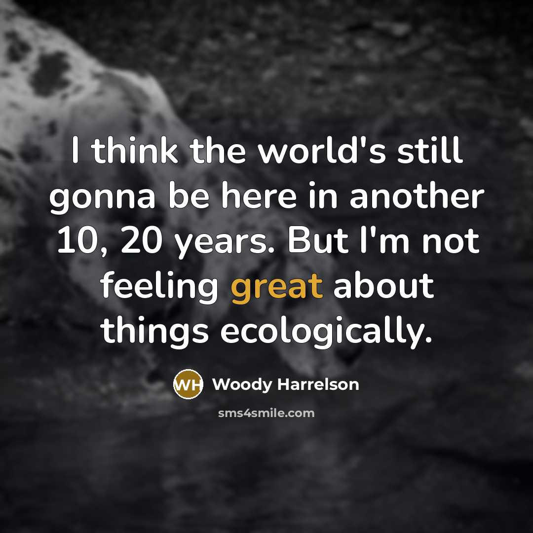 “I think the world's still gonna be here in another 10, 20 years. But I'm not feeling great about things ecologically.” quote by Woody Harrelson