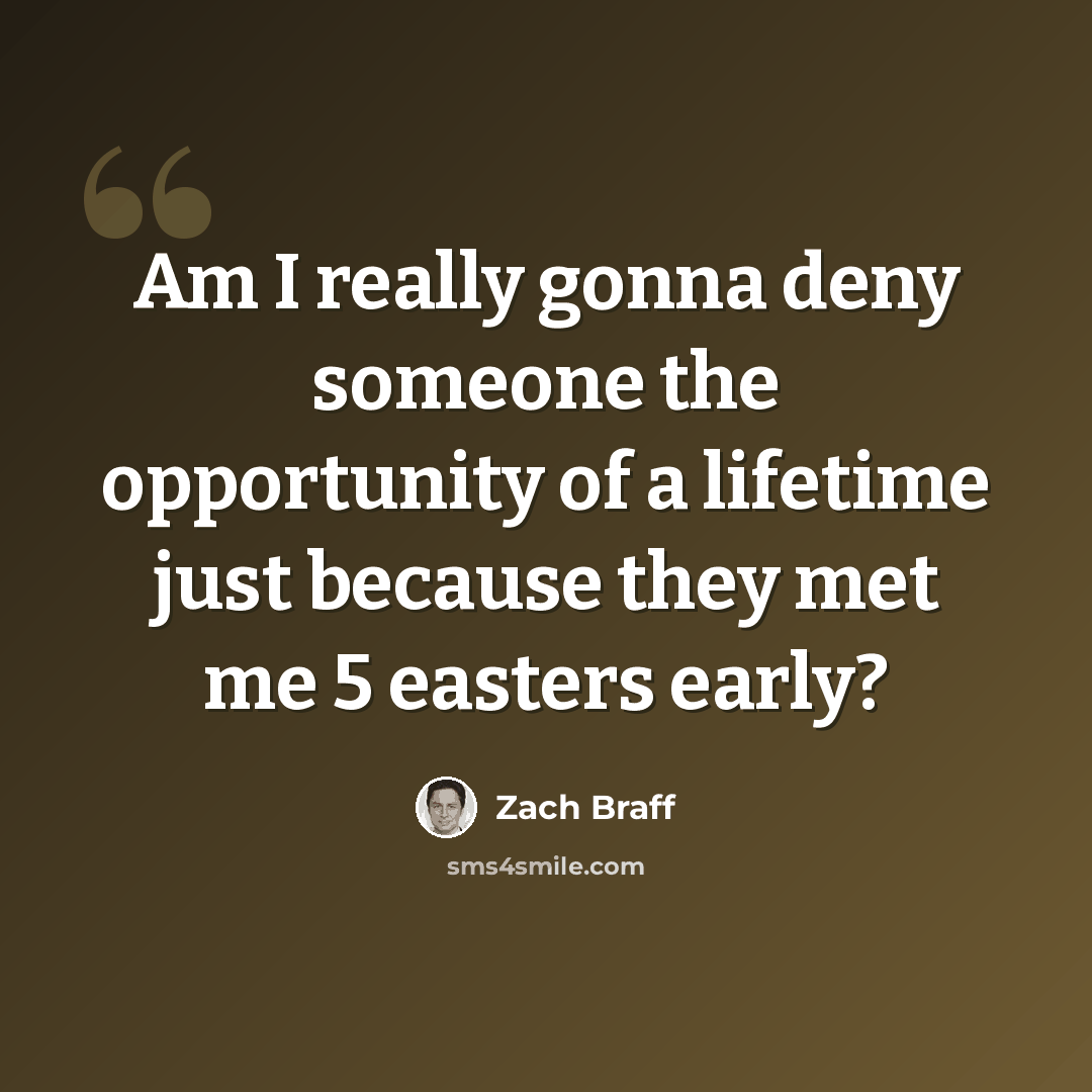 “Am I really gonna deny someone the opportunity of a lifetime just because they met me 5 easters early?” quote by Zach Braff