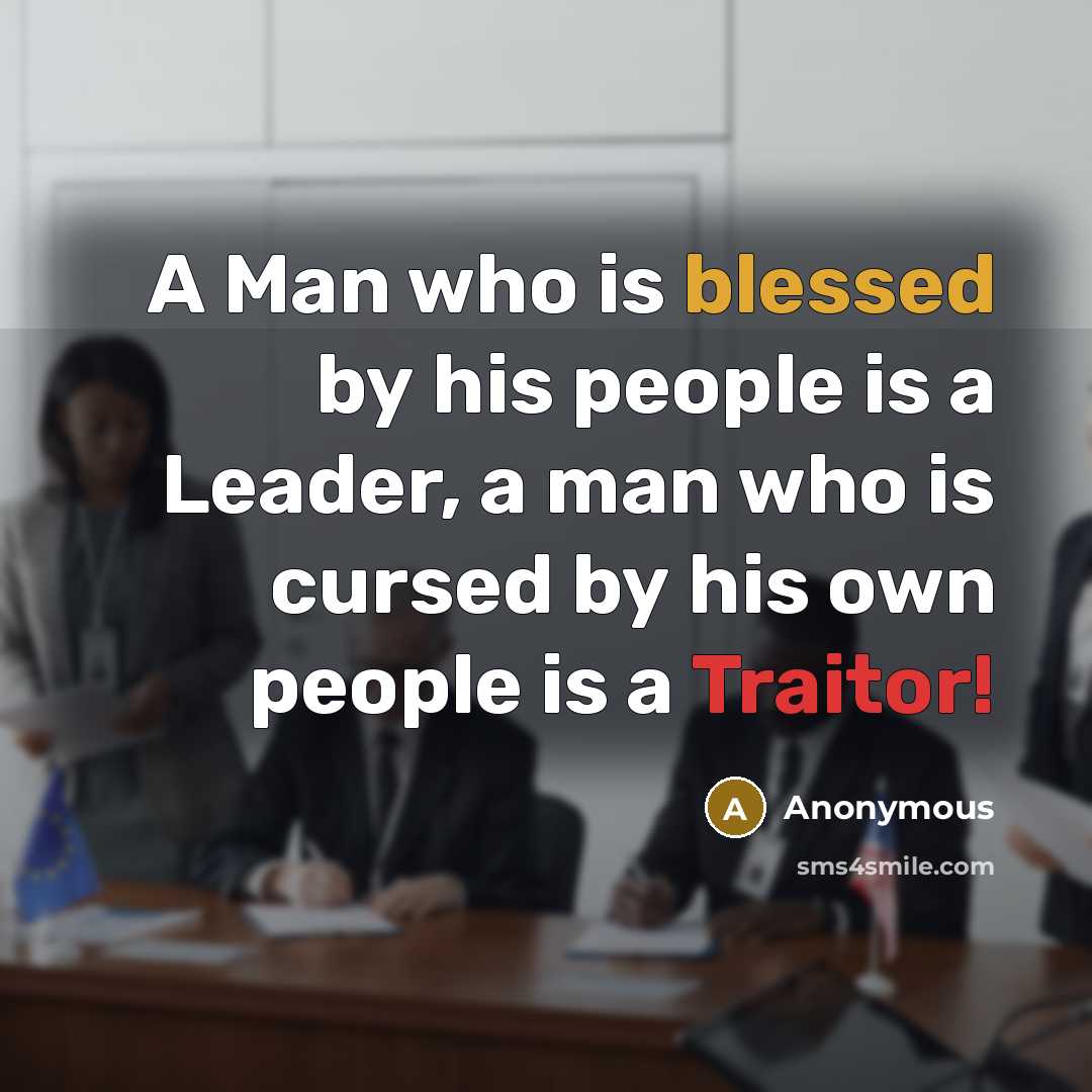 “A Man who is blessed by his people is a Leader, a man who is cursed by his own people is a Traitor!” quote by Anonymous