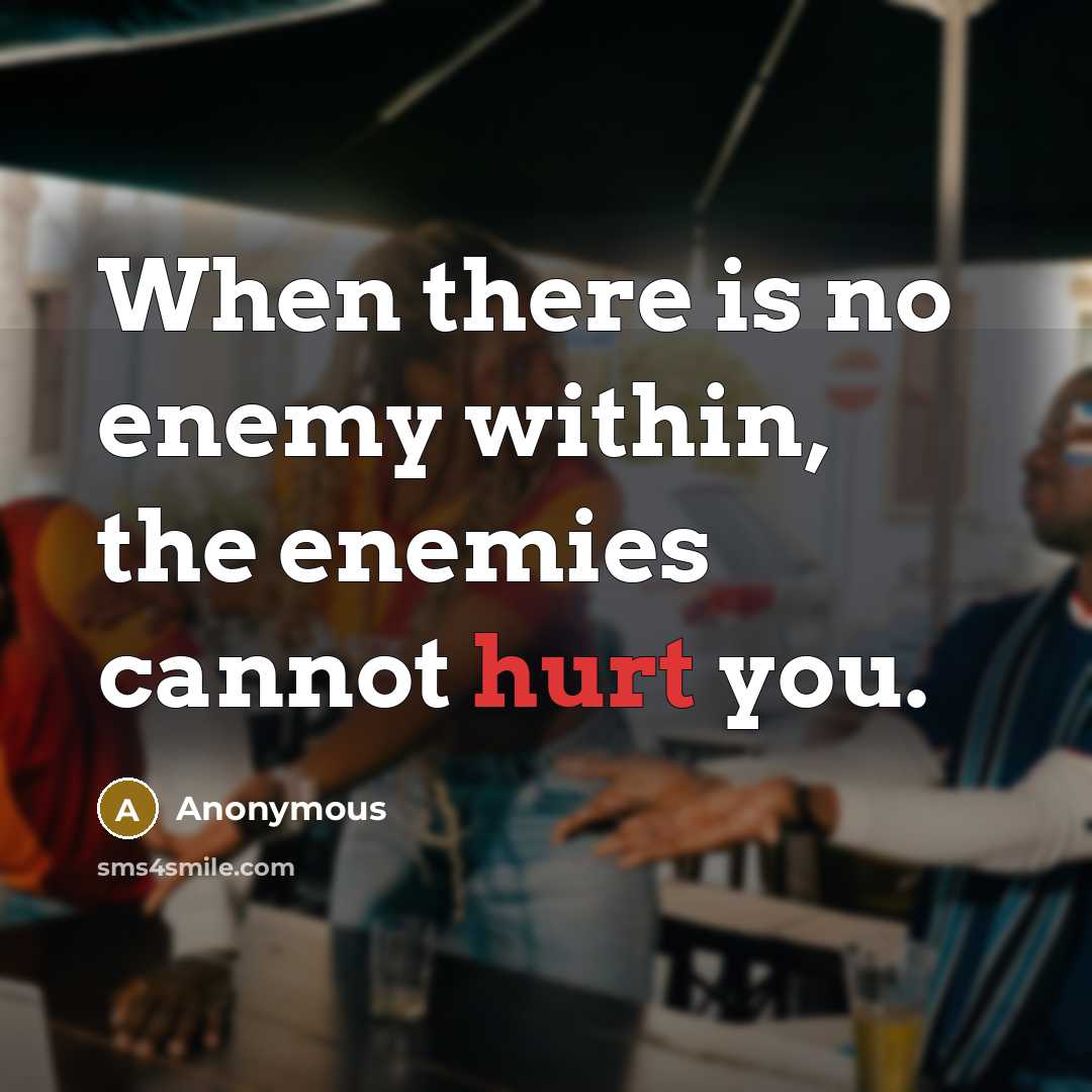 “When there is no enemy within, the enemies cannot hurt you.” quote by Anonymous