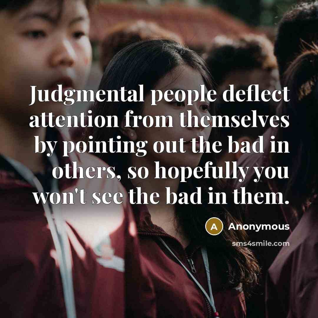 “Judgmental people deflect attention from themselves by pointing out the bad in others, so hopefully you won't see the bad in them.” quote by Anonymous