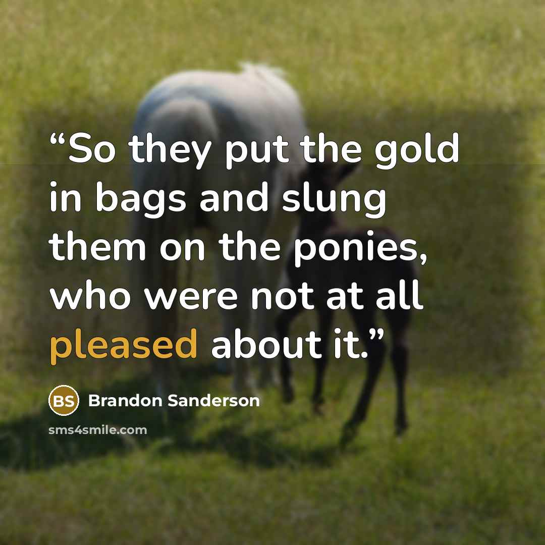 “So they put the gold in bags and slung them on the ponies, who were not at all pleased about it.” quote by Brandon Sanderson