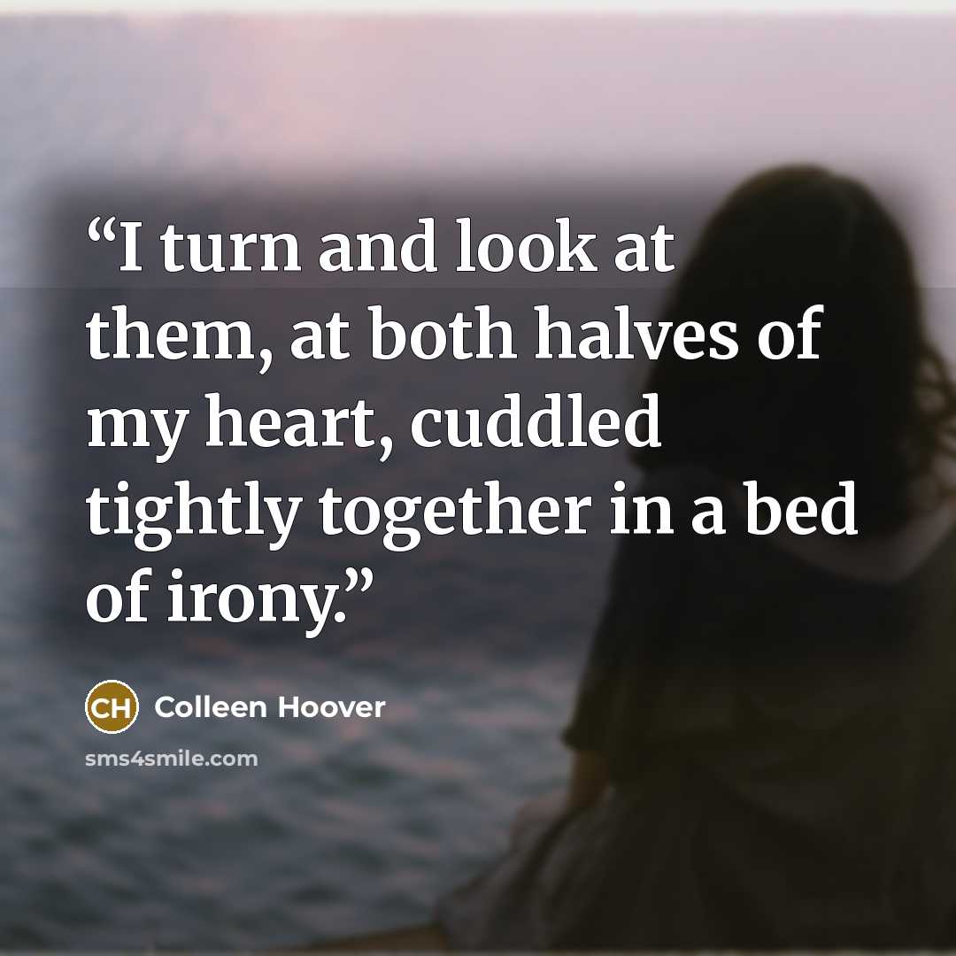 “I turn and look at them, at both halves of my heart, cuddled tightly together in a bed of irony.” quote by Colleen Hoover