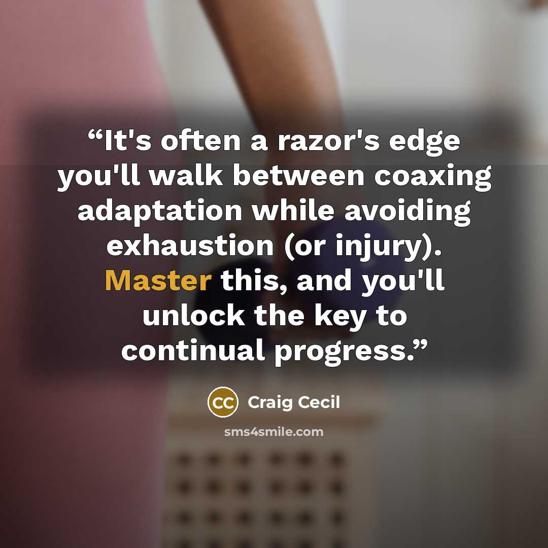 “It's often a razor's edge you'll walk between coaxing adaptation while avoiding exhaustion (or injury). Master this, and you'll unlock the key to continual progress.” quote by Craig Cecil