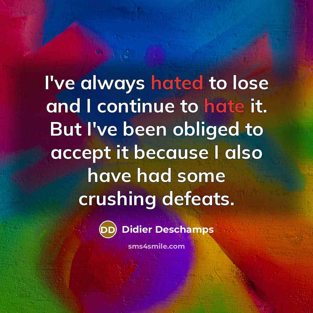 “I've always hated to lose and I continue to hate it. But I've been obliged to accept it because I also have had some crushing defeats.” quote by Didier Deschamps