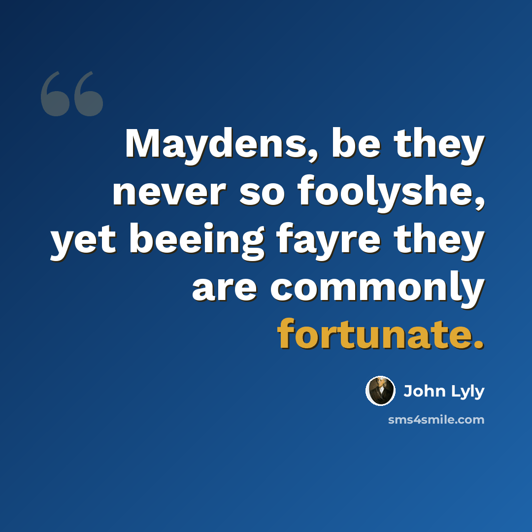 “Maydens, be they never so foolyshe, yet beeing fayre they are commonly fortunate.” quote by John Lyly
