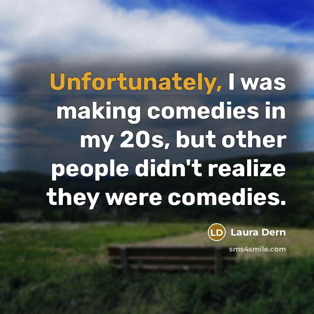 “Unfortunately, I was making comedies in my 20s, but other people didn't realize they were comedies.” quote by Laura Dern