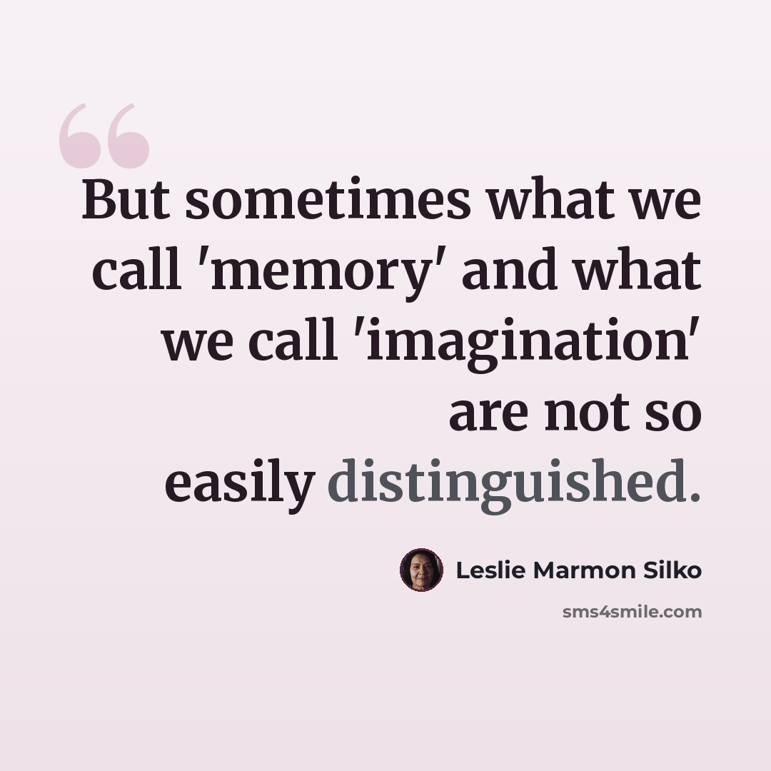 “But sometimes what we call 'memory' and what we call 'imagination' are not so easily distinguished.” quote by Leslie Marmon Silko