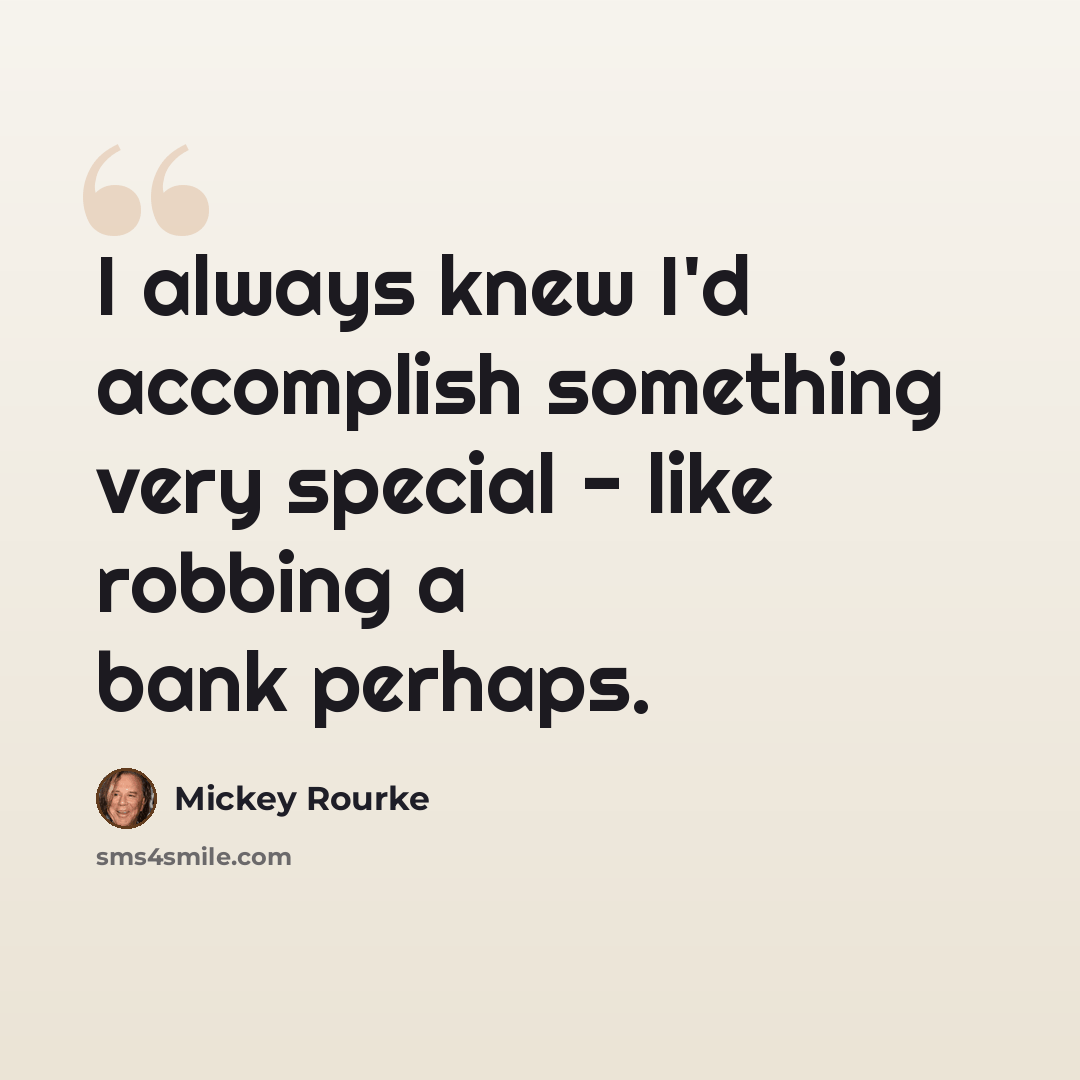 “I always knew I'd accomplish something very special - like robbing a bank perhaps.” quote by Mickey Rourke