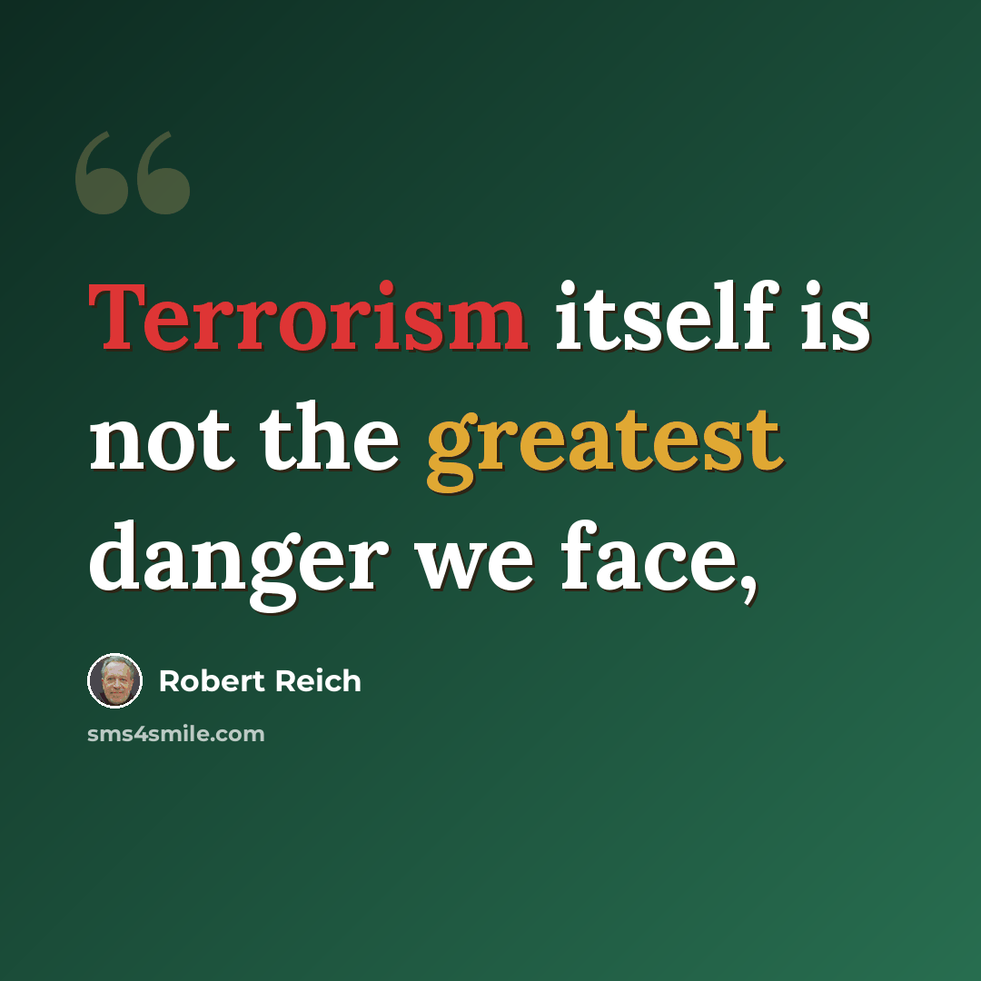 “Terrorism itself is not the greatest danger we face,” quote by Robert Reich