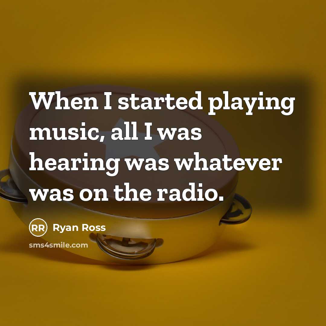 “When I started playing music, all I was hearing was whatever was on the radio.” quote by Ryan Ross