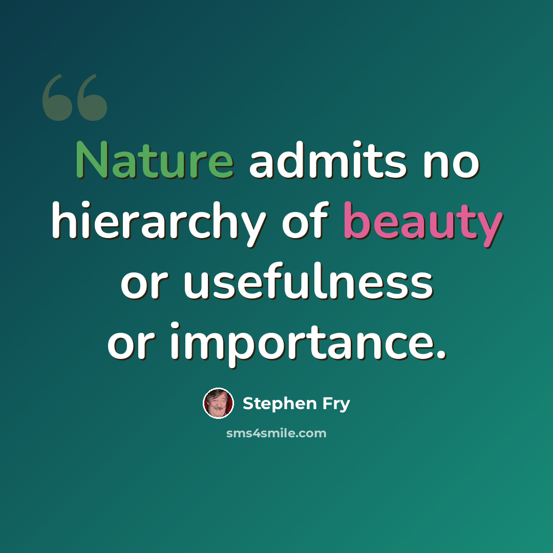 “Nature admits no hierarchy of beauty or usefulness or importance.” quote by Stephen Fry