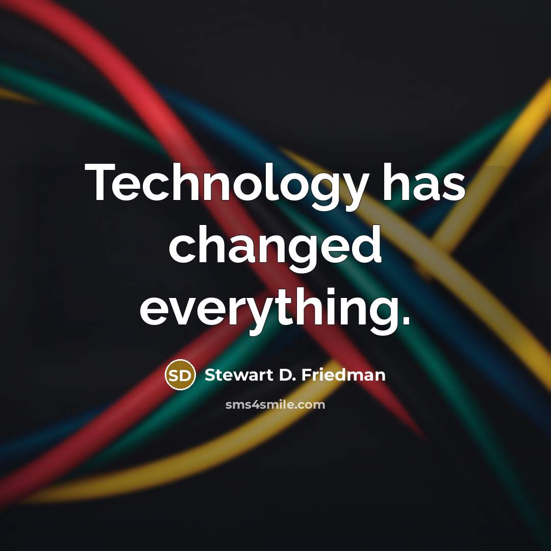 “Technology has changed everything.” quote by Stewart D. Friedman