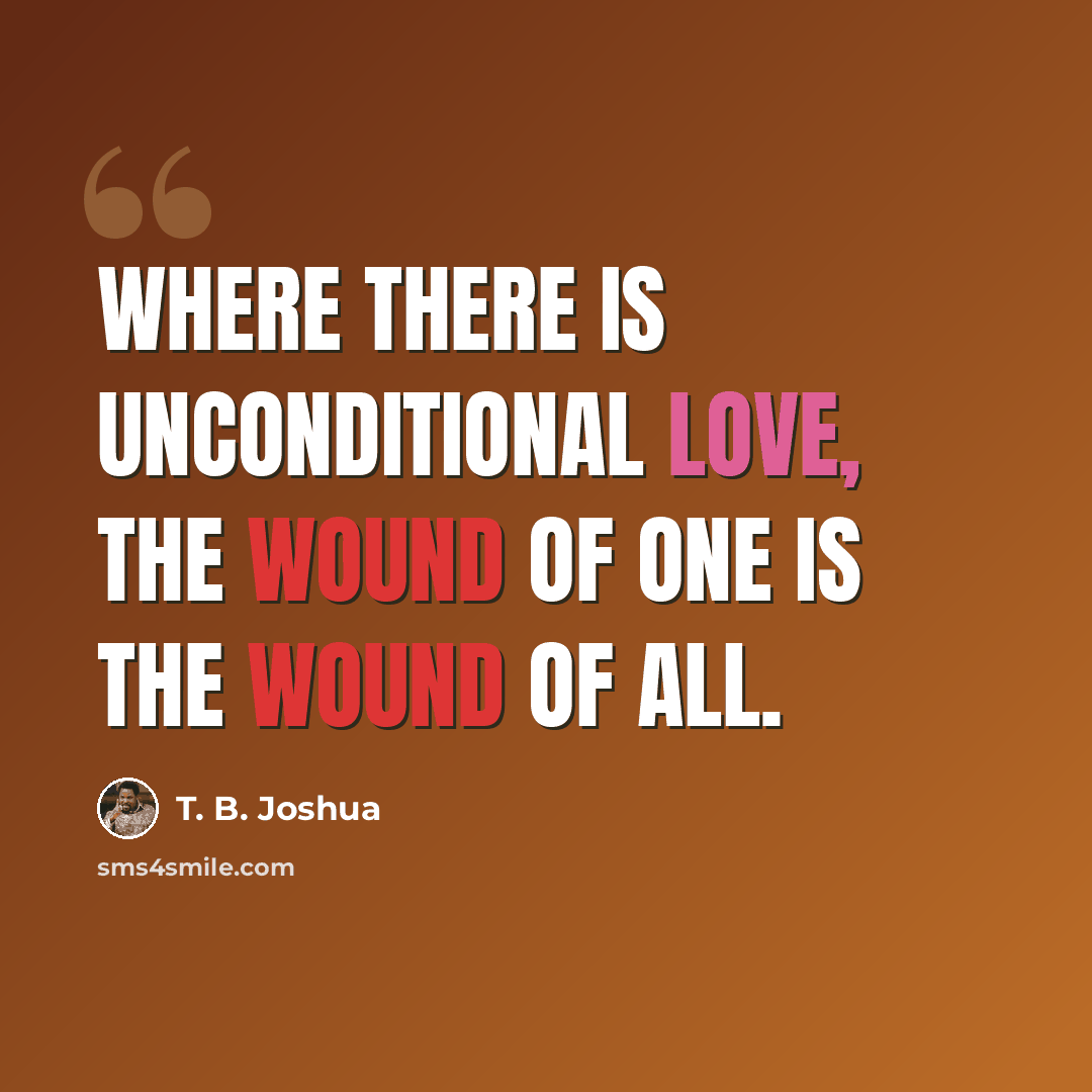 “Where there is unconditional love, the wound of one is the wound of all.” quote by T. B. Joshua