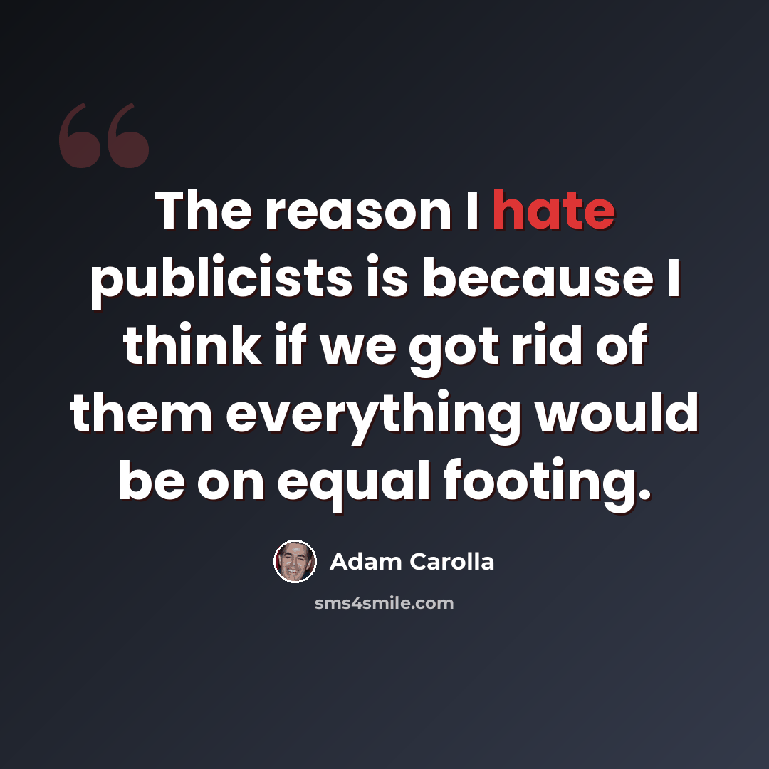 “The reason I hate publicists is because I think if we got rid of them everything would be on equal footing.” quote by Adam Carolla