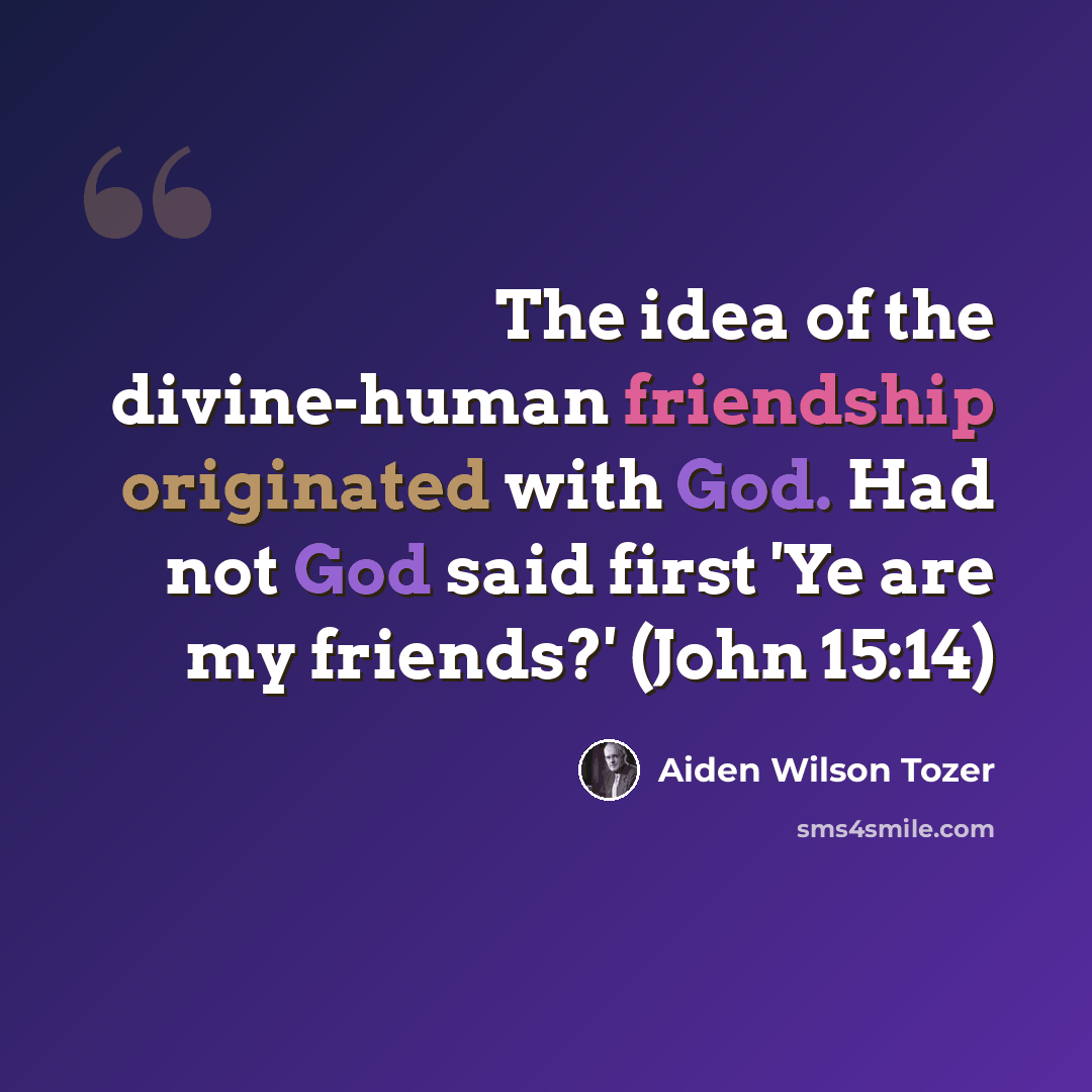 “The idea of the divine-human friendship originated with God. Had not God said first 'Ye are my friends?' (John 15:14)” quote by Aiden Wilson Tozer