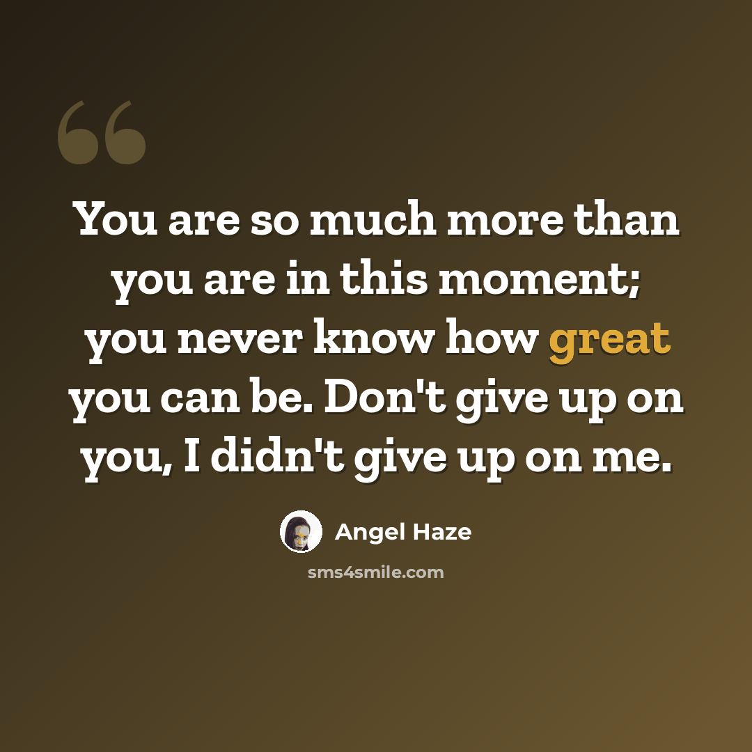 “You are so much more than you are in this moment; you never know how great you can be. Don't give up on you, I didn't give up on me.” quote by Angel Haze