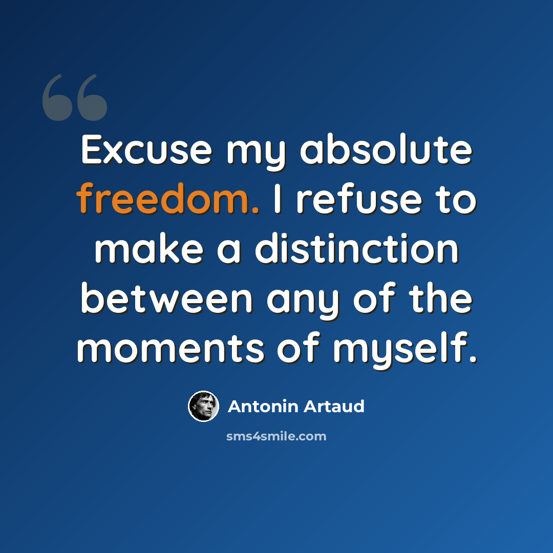 “Excuse my absolute freedom. I refuse to make a distinction between any of the moments of myself.” quote by Antonin Artaud