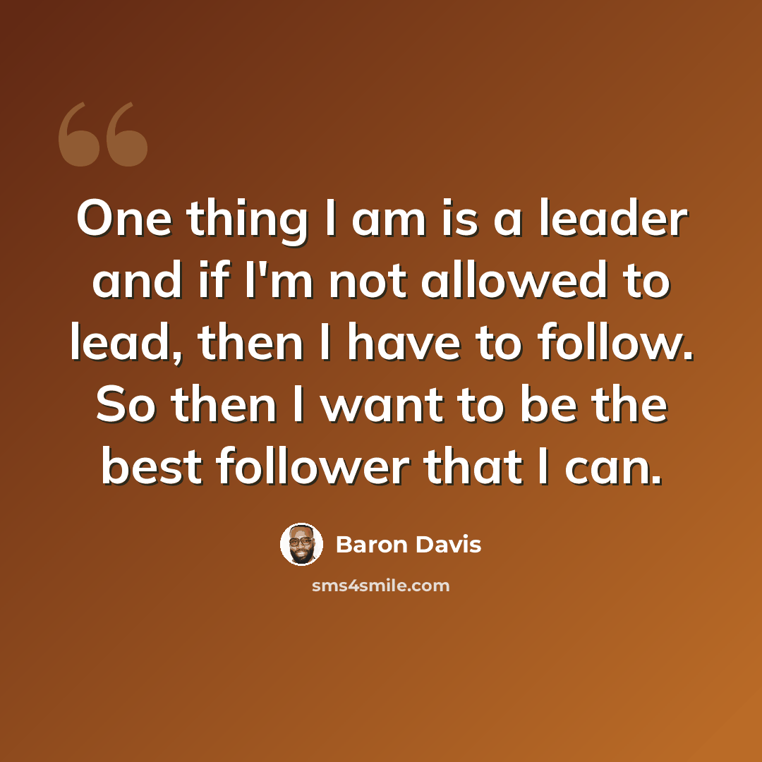 “One thing I am is a leader and if I'm not allowed to lead, then I have to follow. So then I want to be the best follower that I can.” quote by Baron Davis