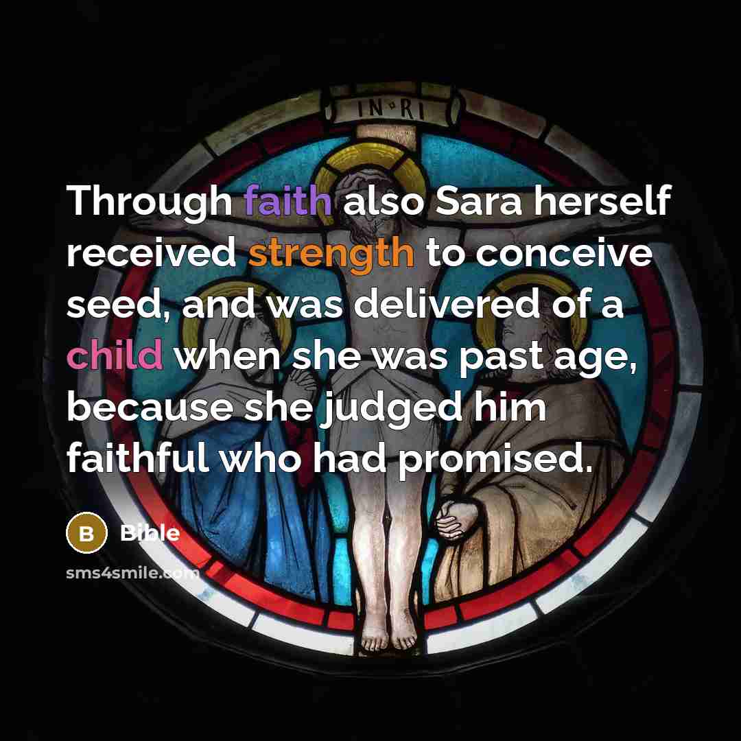 “Through faith also Sara herself received strength to conceive seed, and was delivered of a child when she was past age, because she judged him faithful who had promised.” quote by Bible