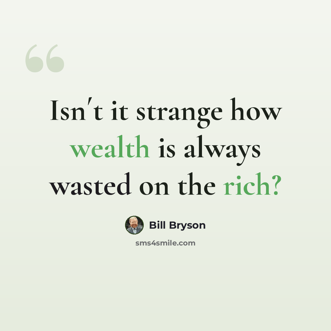 “Isn´t it strange how wealth is always wasted on the rich?” quote by Bill Bryson