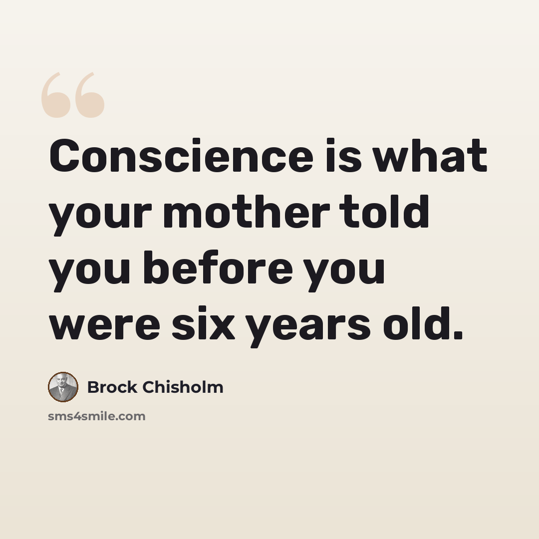 “Conscience is what your mother told you before you were six years old.” quote by Brock Chisholm
