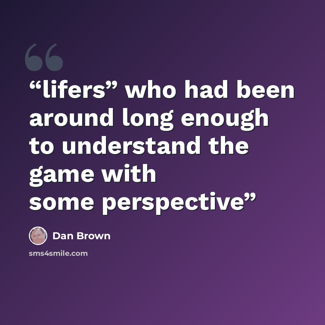 “lifers” who had been around long enough to understand the game with some perspective” quote by Dan Brown