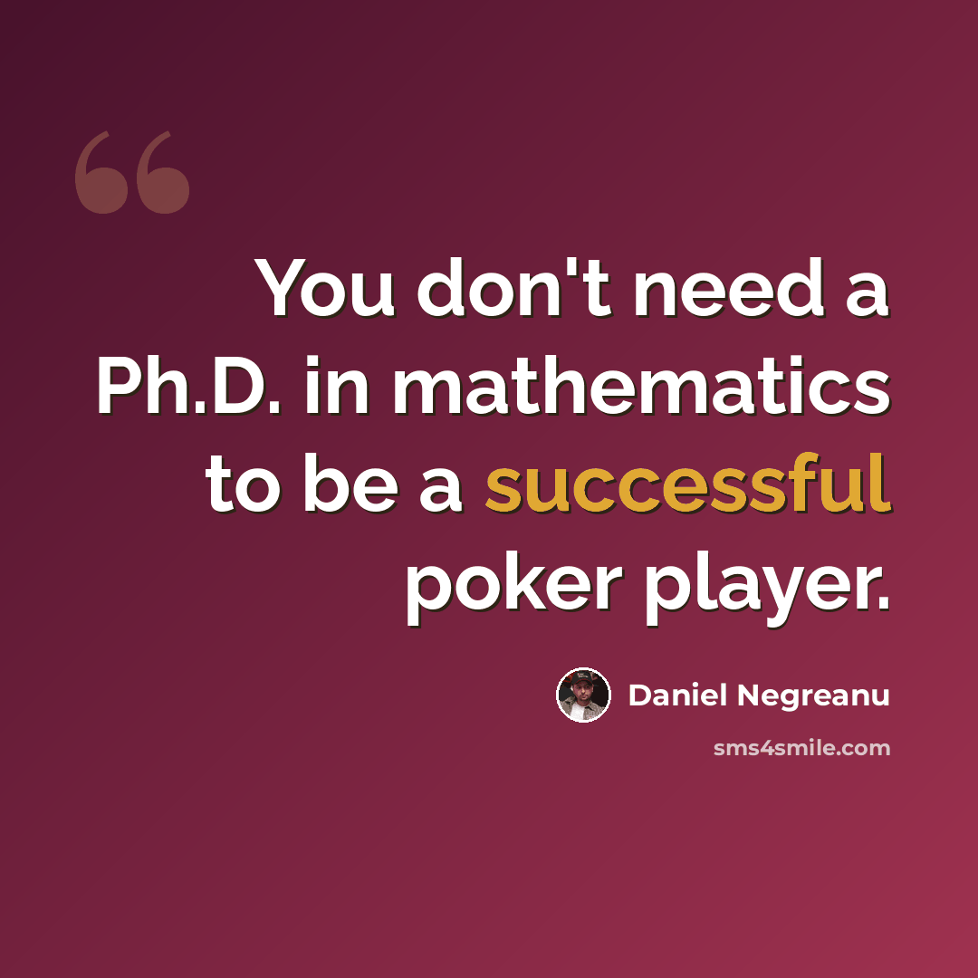 “You don't need a Ph.D. in mathematics to be a successful poker player.” quote by Daniel Negreanu