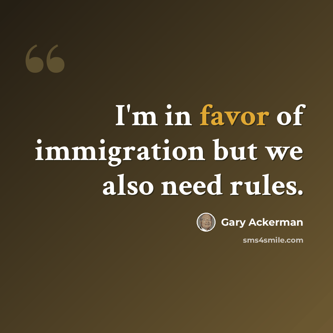 “I'm in favor of immigration but we also need rules.” quote by Gary Ackerman