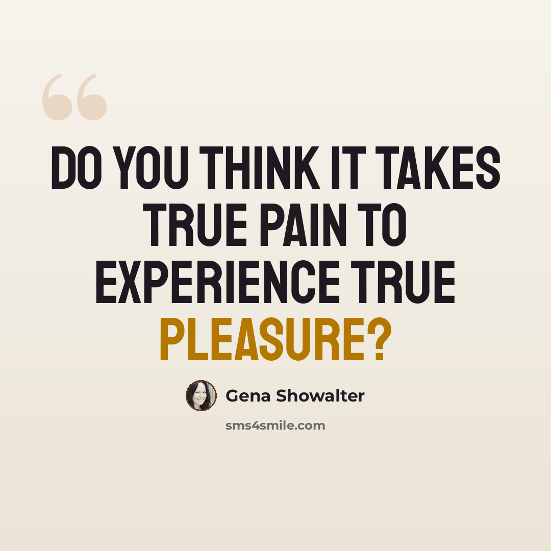 “Do you think it takes true pain to experience true pleasure?” quote by Gena Showalter