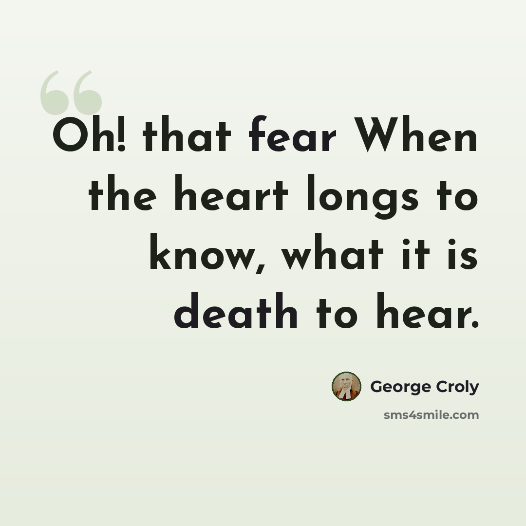 “Oh! that fear When the heart longs to know, what it is death to hear.” quote by George Croly