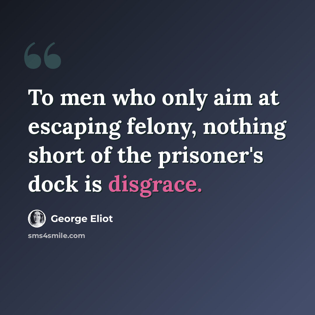 “To men who only aim at escaping felony, nothing short of the prisoner's dock is disgrace.” quote by George Eliot