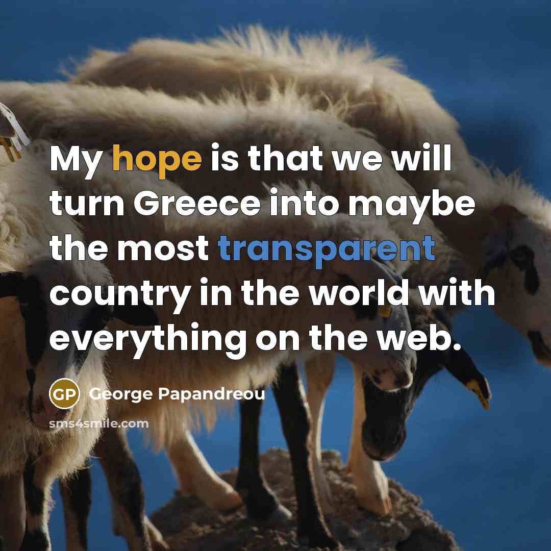 “My hope is that we will turn Greece into maybe the most transparent country in the world with everything on the web.” quote by George Papandreou