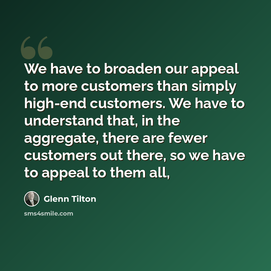 “We have to broaden our appeal to more customers than simply high-end customers. We have to understand that, in the aggregate, there are fewer customers out there, so we have to appeal to them all,” quote by Glenn Tilton