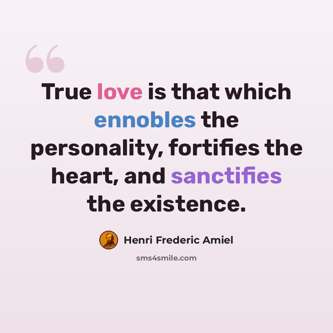“True love is that which ennobles the personality, fortifies the heart, and sanctifies the existence.” quote by Henri Frederic Amiel
