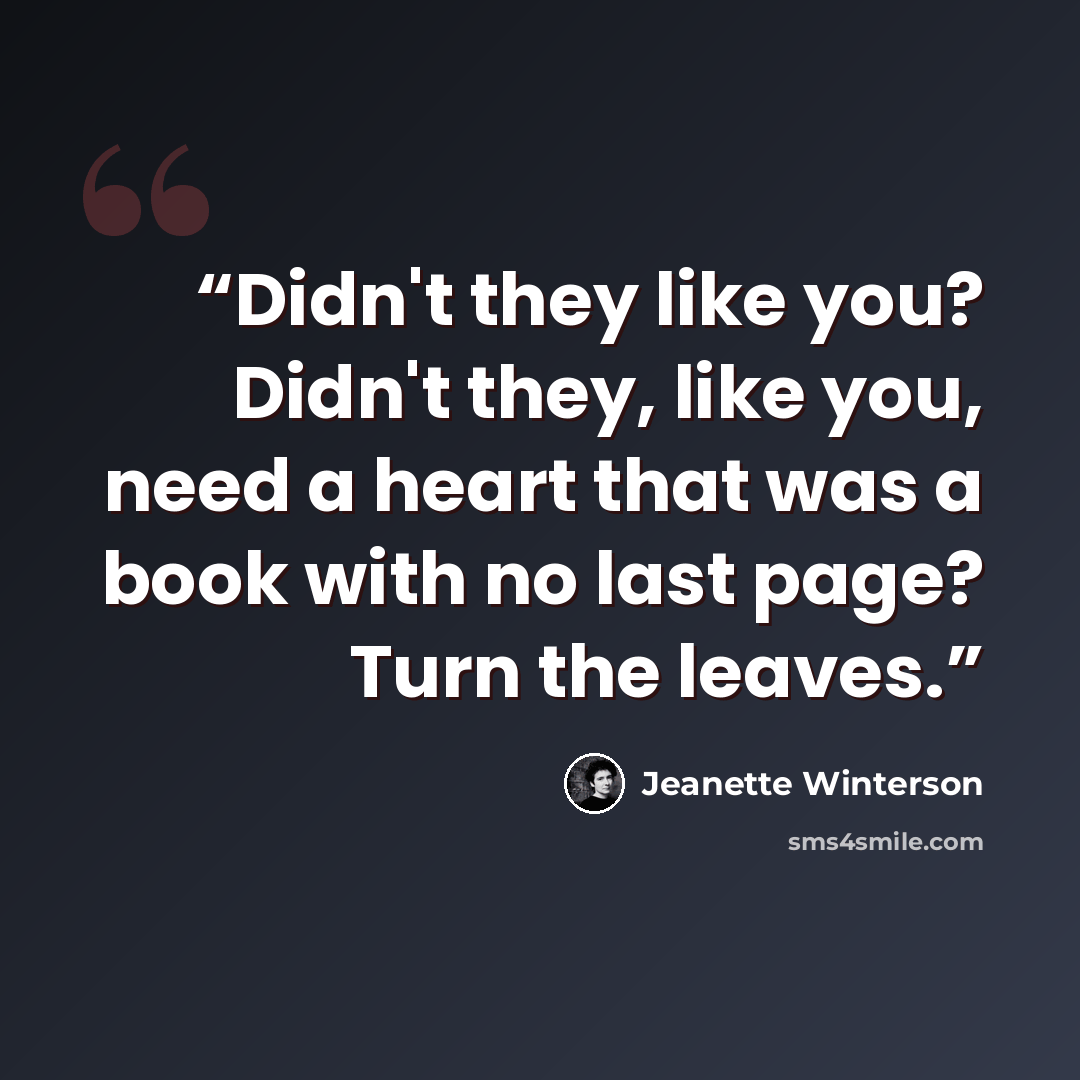 “Didn't they like you? Didn't they, like you, need a heart that was a book with no last page? Turn the leaves.” quote by Jeanette Winterson