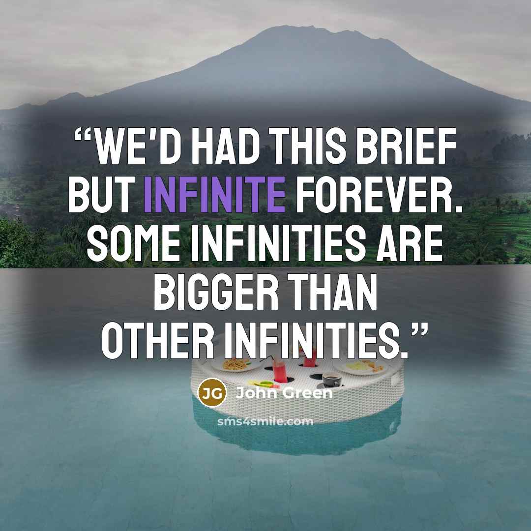 “we'd had this brief but infinite forever. Some infinities are bigger than other infinities.” quote by John Green