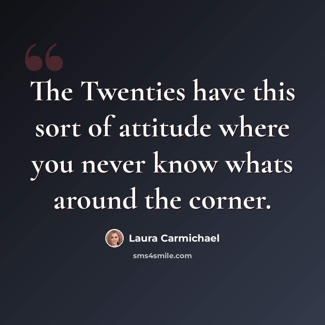 “The Twenties have this sort of attitude where you never know whats around the corner.” quote by Laura Carmichael