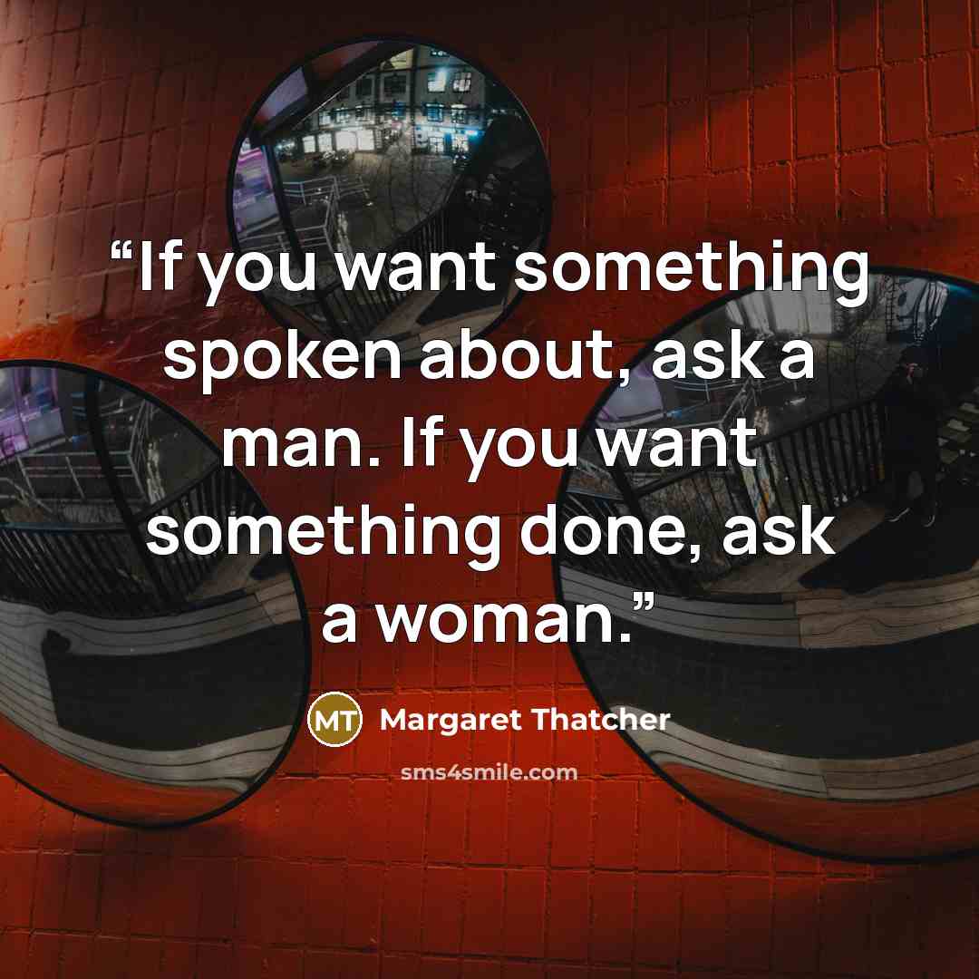 “If you want something spoken about, ask a man. If you want something done, ask a woman.” quote by Margaret Thatcher