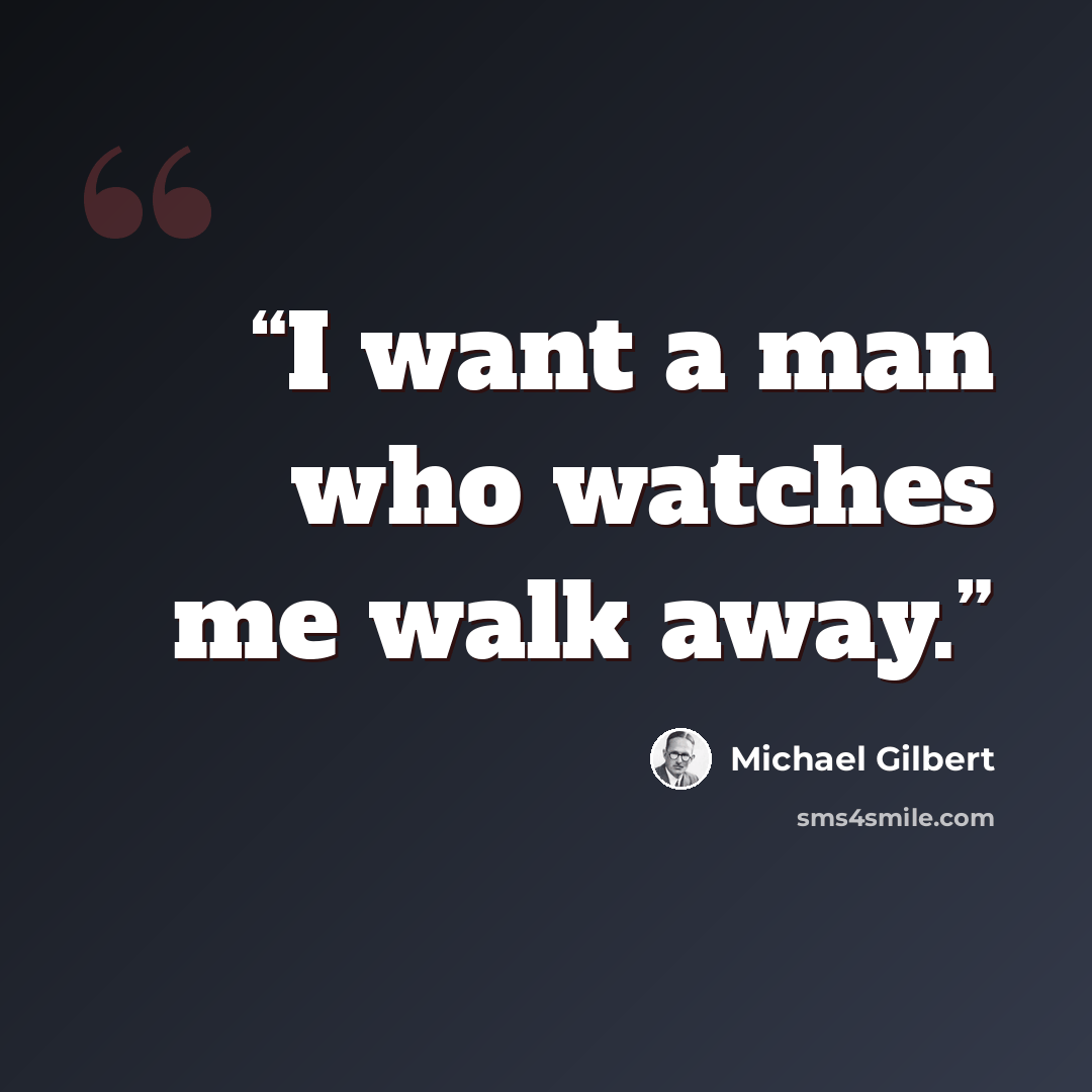 “I want a man who watches me walk away.” quote by Michael Gilbert