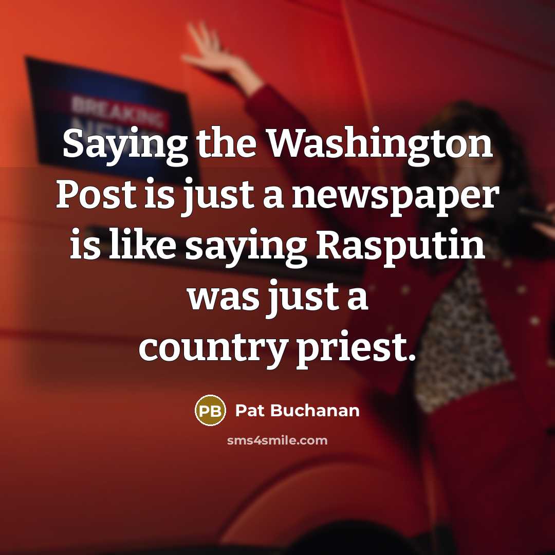 “Saying the Washington Post is just a newspaper is like saying Rasputin was just a country priest.” quote by Pat Buchanan