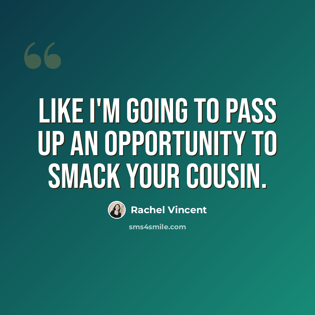 “Like I'm going to pass up an opportunity to smack your cousin.” quote by Rachel Vincent