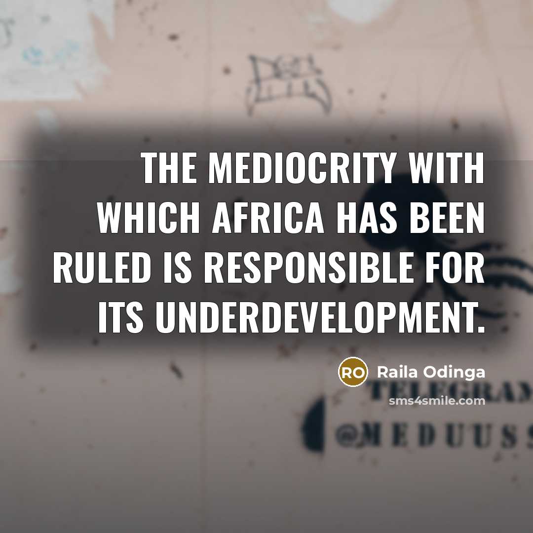 “The mediocrity with which Africa has been ruled is responsible for its underdevelopment.” quote by Raila Odinga