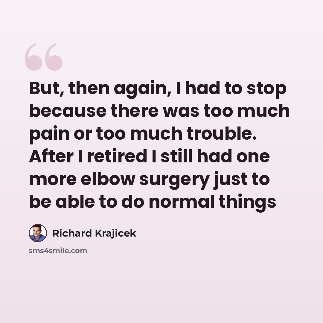 “But, then again, I had to stop because there was too much pain or too much trouble. After I retired I still had one more elbow surgery just to be able to do normal things” quote by Richard Krajicek