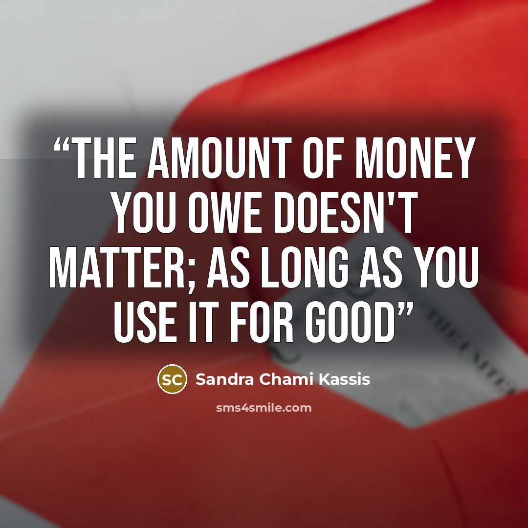 “The amount of money you owe doesn't matter; as long as you use it for good” quote by Sandra Chami Kassis