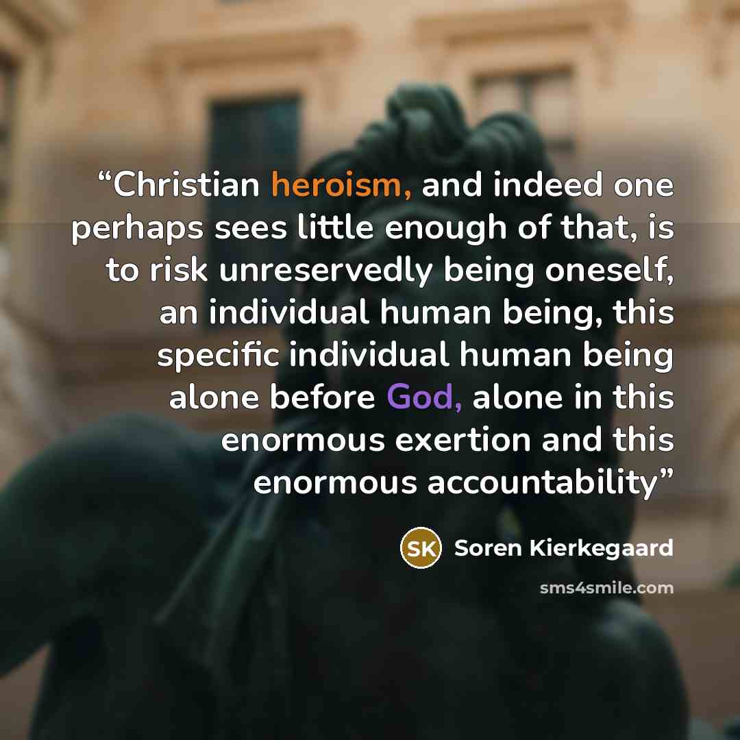 “Christian heroism, and indeed one perhaps sees little enough of that, is to risk unreservedly being oneself, an individual human being, this specific individual human being alone before God, alone in this enormous exertion and this enormous accountability” quote by Soren Kierkegaard