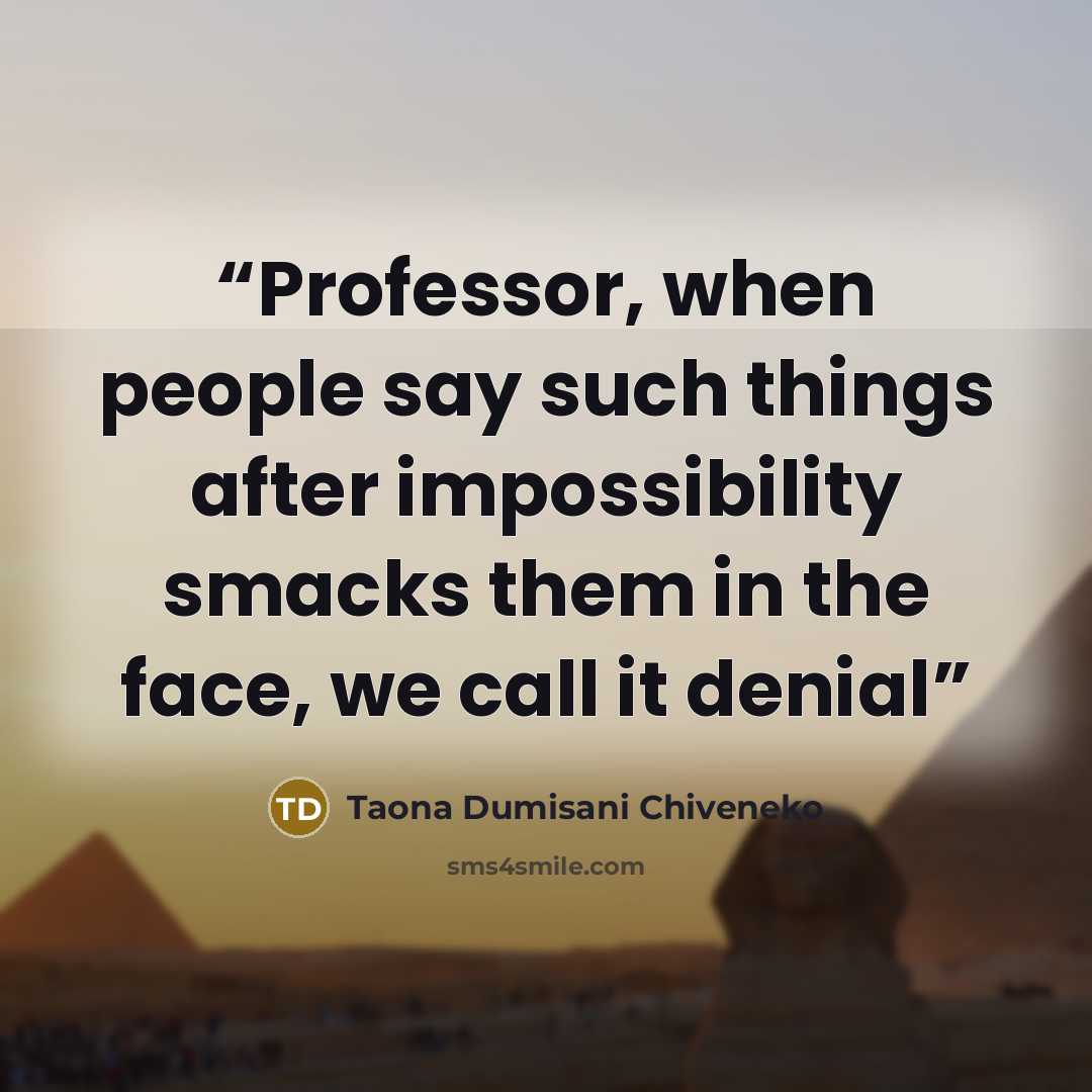 “Professor, when people say such things after impossibility smacks them in the face, we call it denial” quote by Taona Dumisani Chiveneko