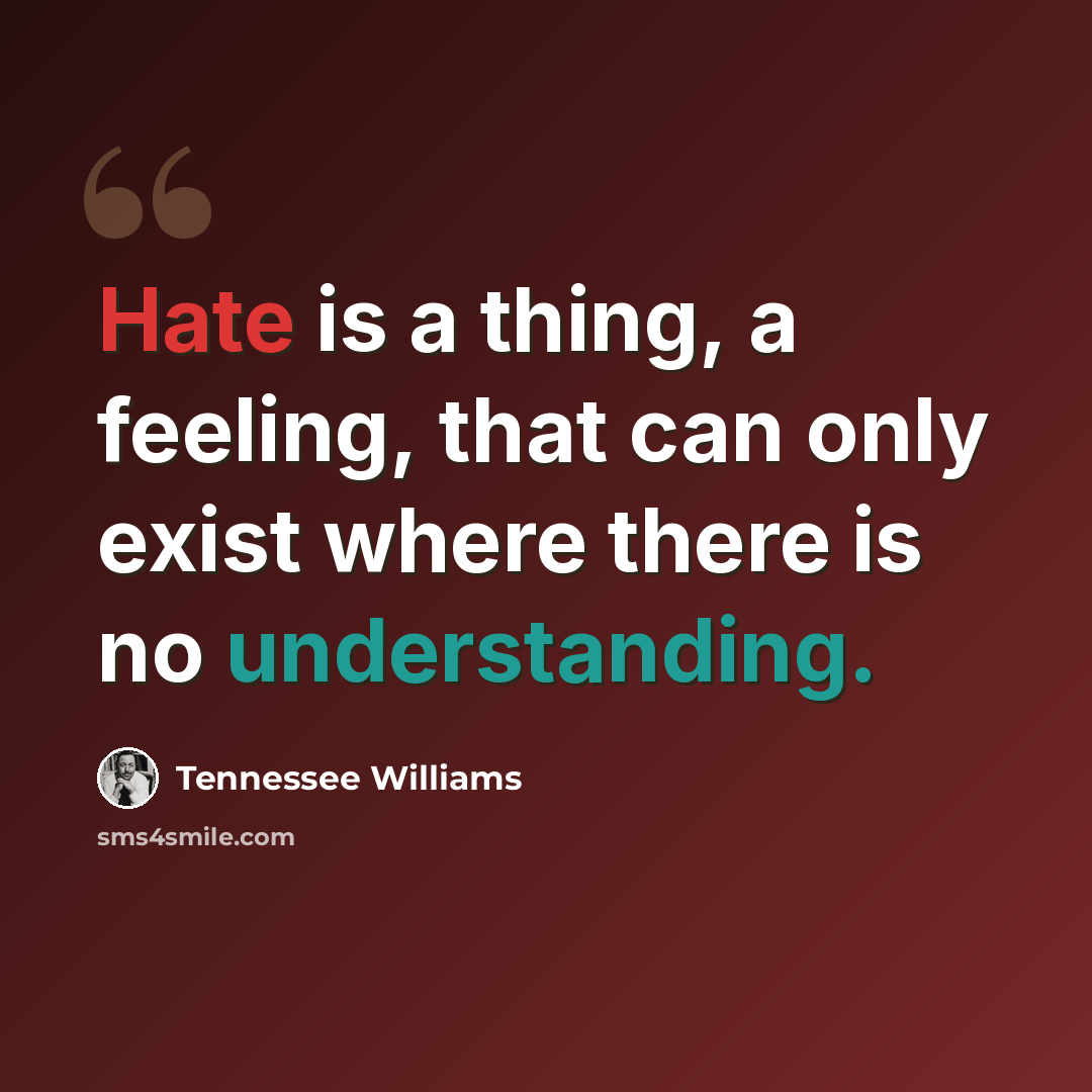 “Hate is a thing, a feeling, that can only exist where there is no understanding.” quote by Tennessee Williams