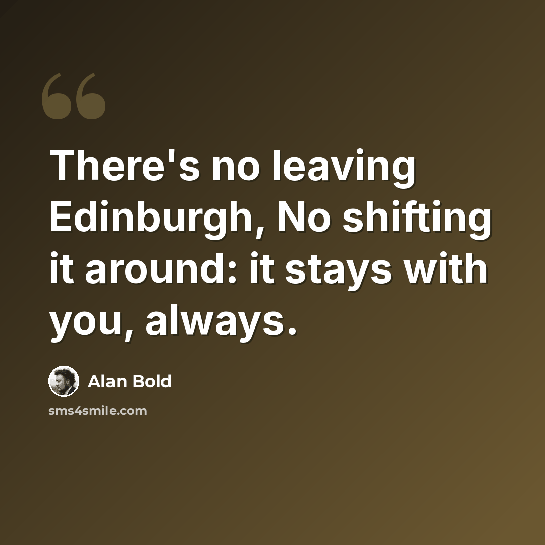“There's no leaving Edinburgh, No shifting it around: it stays with you, always.” quote by Alan Bold