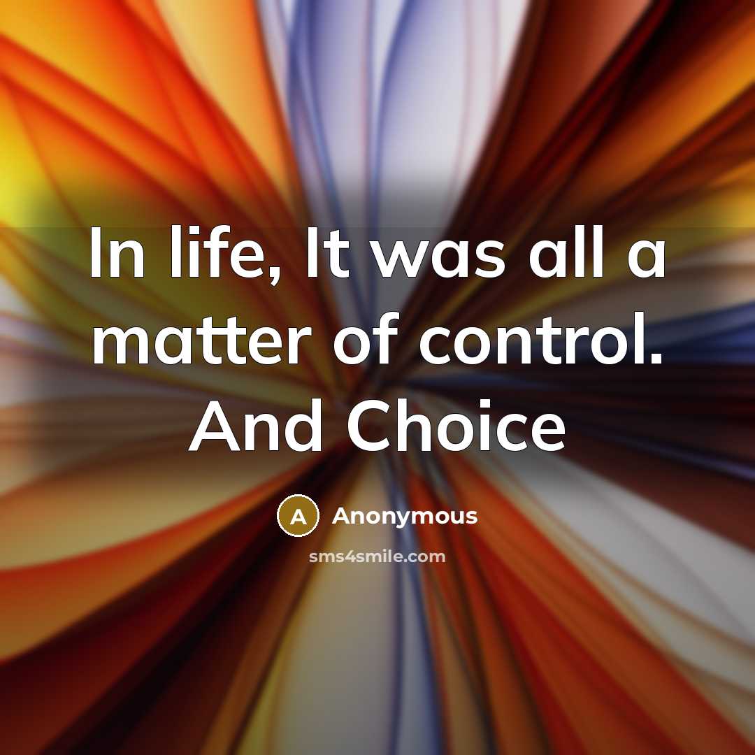 “In life, It was all a matter of control. And Choice” quote by Anonymous